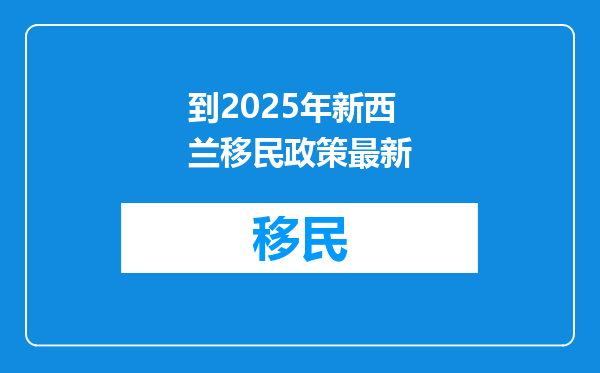 到2025年新西兰移民政策最新