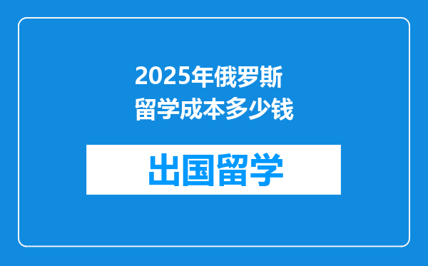 2025年俄罗斯留学成本多少钱