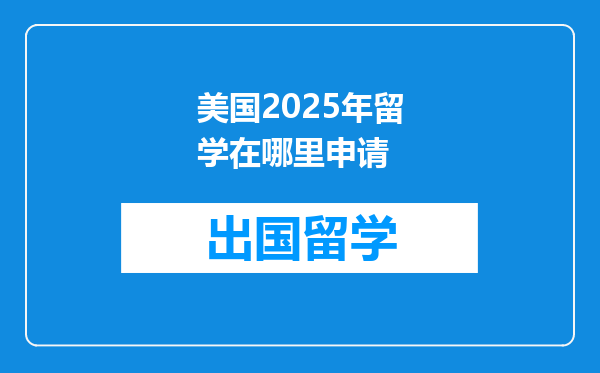美国2025年留学在哪里申请