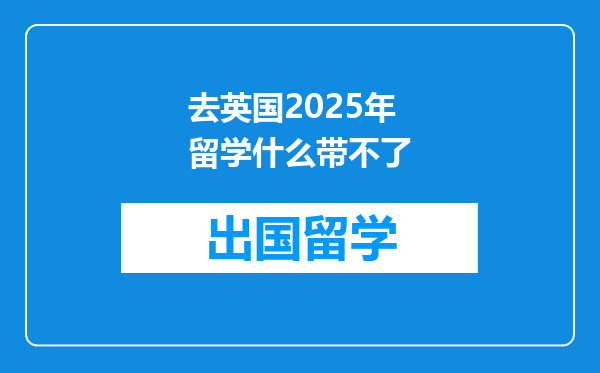 去英国2025年留学什么带不了