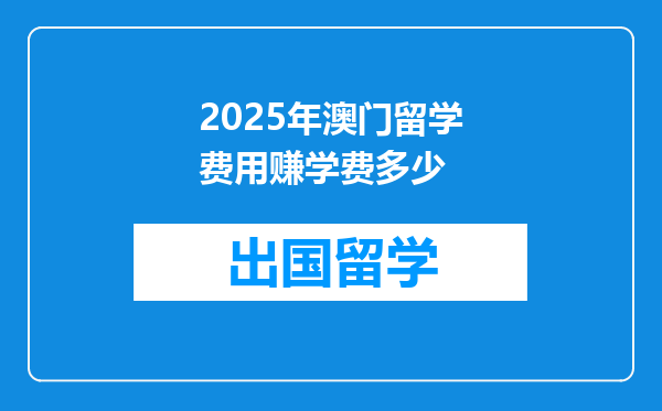 2025年澳门留学费用赚学费多少