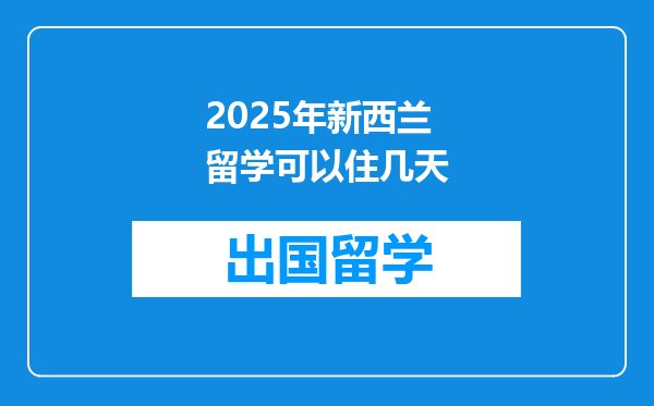 2025年新西兰留学可以住几天