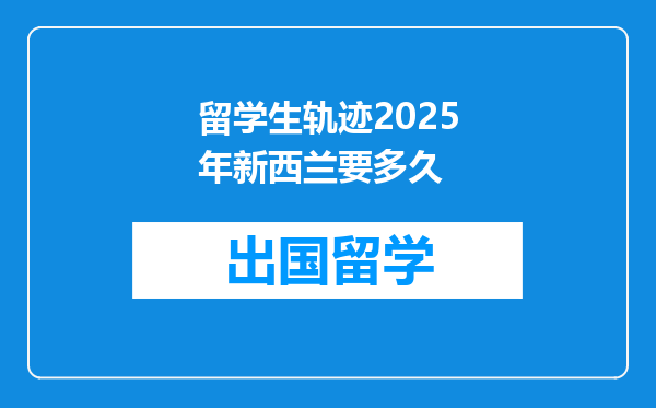 留学生轨迹2025年新西兰要多久