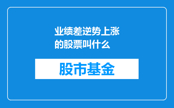 业绩差逆势上涨的股票叫什么