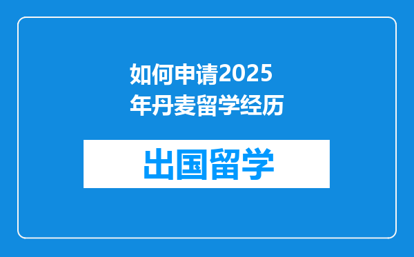 如何申请2025年丹麦留学经历