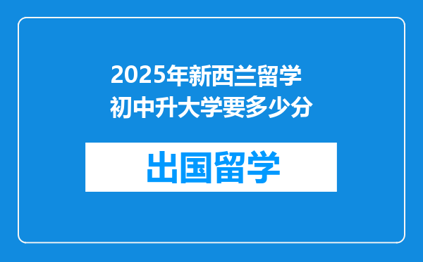 2025年新西兰留学初中升大学要多少分