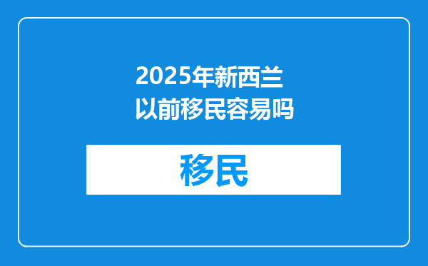 2025年新西兰以前移民容易吗