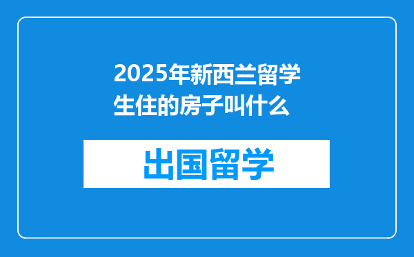 2025年新西兰留学生住的房子叫什么