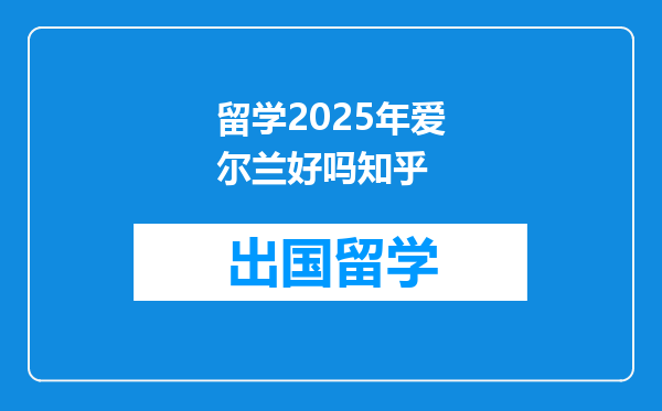 留学2025年爱尔兰好吗知乎