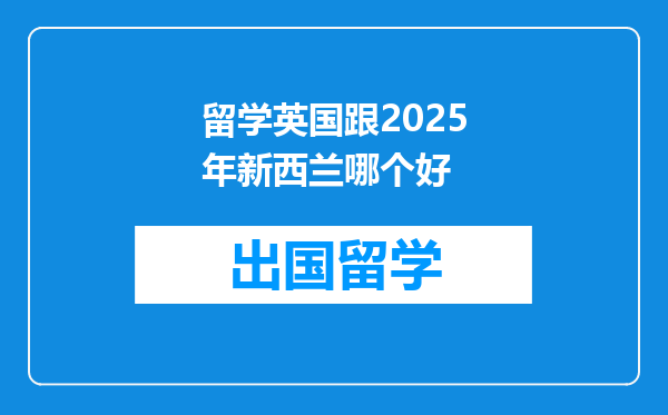 留学英国跟2025年新西兰哪个好