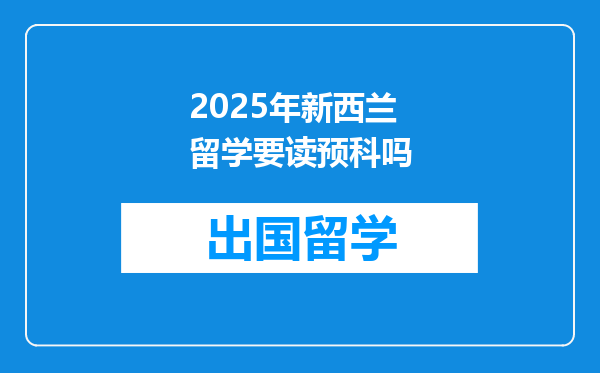 2025年新西兰留学要读预科吗