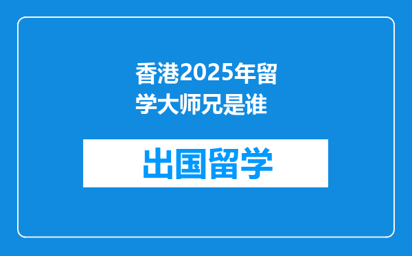 香港2025年留学大师兄是谁