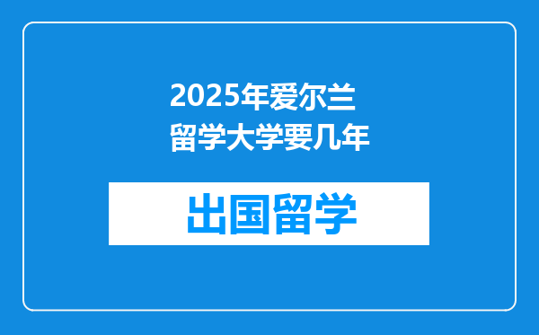 2025年爱尔兰留学大学要几年