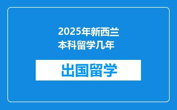 2025年新西兰本科留学几年