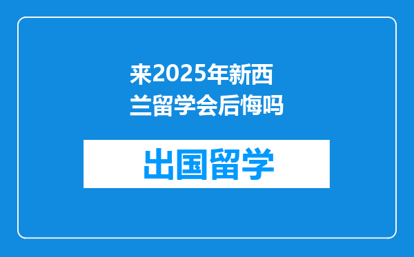 来2025年新西兰留学会后悔吗