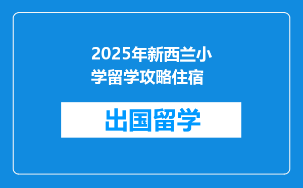 2025年新西兰小学留学攻略住宿