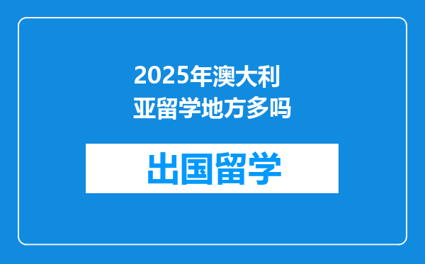 2025年澳大利亚留学地方多吗