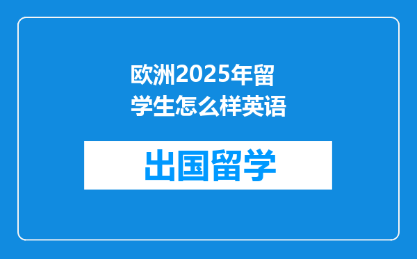 欧洲2025年留学生怎么样英语