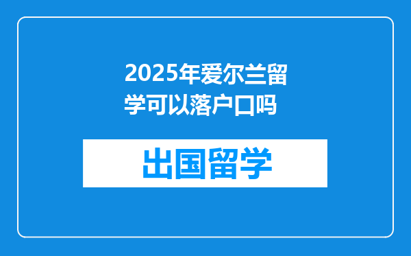 2025年爱尔兰留学可以落户口吗
