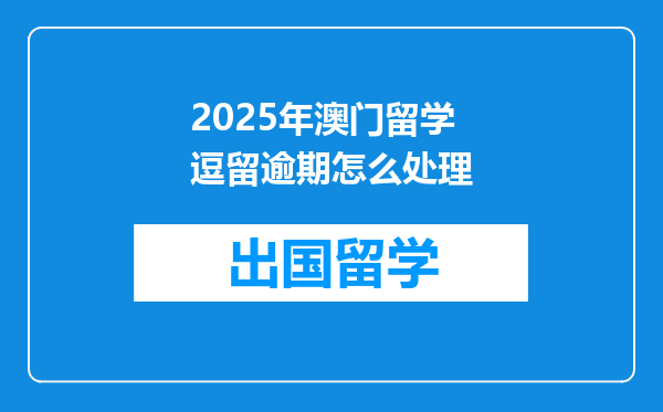 2025年澳门留学逗留逾期怎么处理