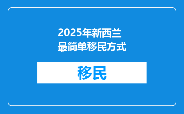 2025年新西兰最简单移民方式