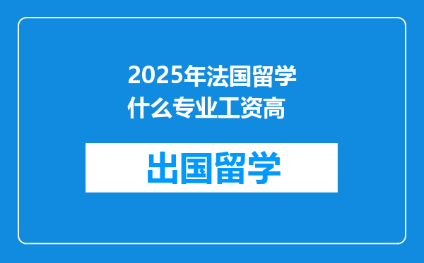2025年法国留学什么专业工资高