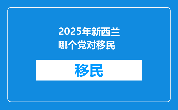 2025年新西兰哪个党对移民