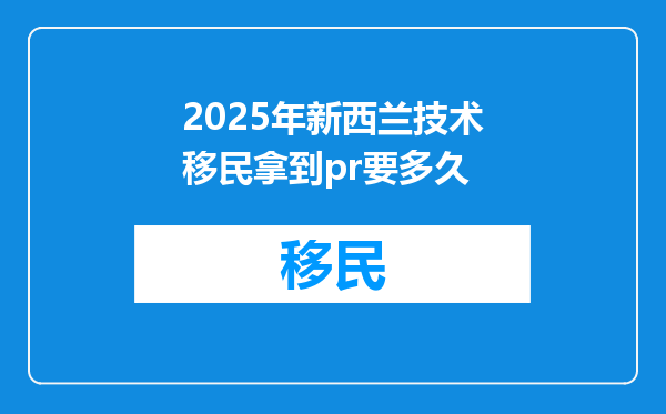 2025年新西兰技术移民拿到pr要多久