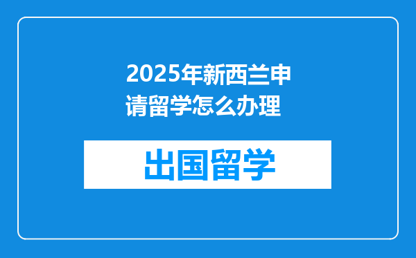 2025年新西兰申请留学怎么办理