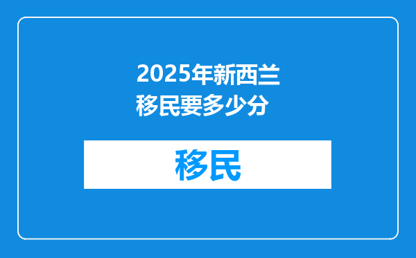 2025年新西兰移民要多少分