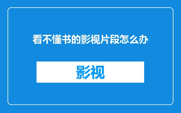 看不懂书的影视片段怎么办
