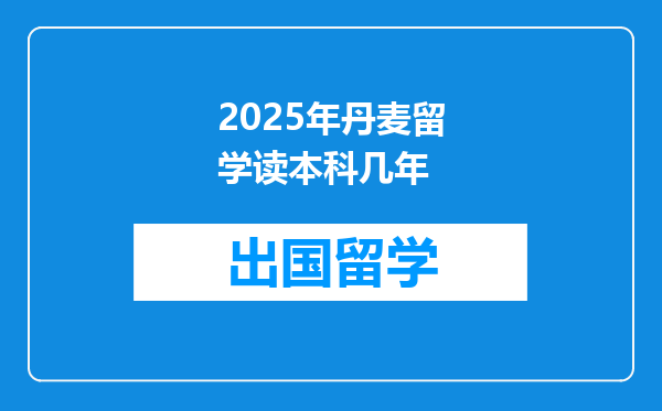 2025年丹麦留学读本科几年