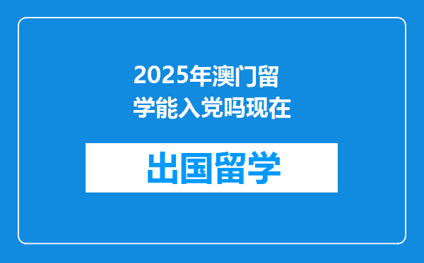 2025年澳门留学能入党吗现在