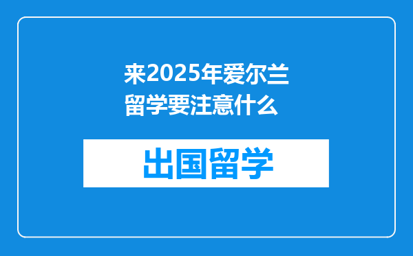 来2025年爱尔兰留学要注意什么