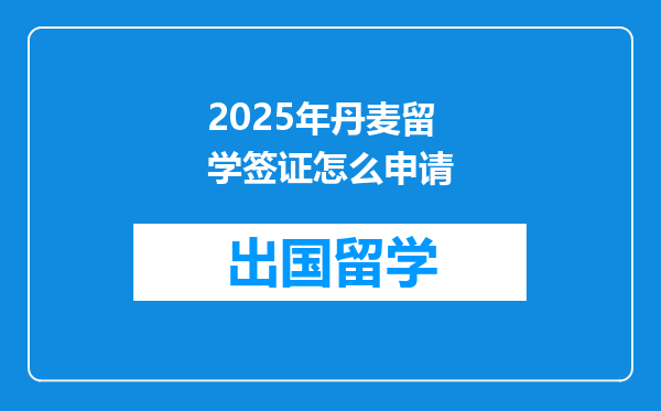 2025年丹麦留学签证怎么申请