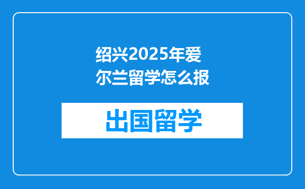 绍兴2025年爱尔兰留学怎么报