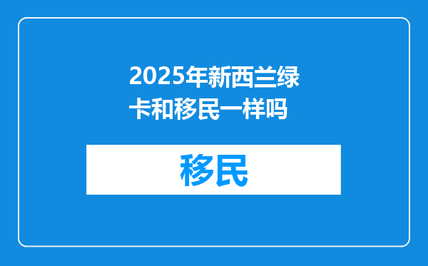 2025年新西兰绿卡和移民一样吗