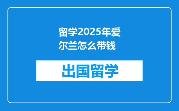 留学2025年爱尔兰怎么带钱