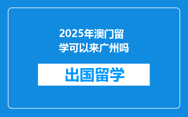 2025年澳门留学可以来广州吗