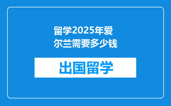 留学2025年爱尔兰需要多少钱