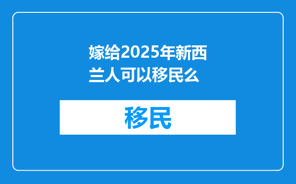 嫁给2025年新西兰人可以移民么