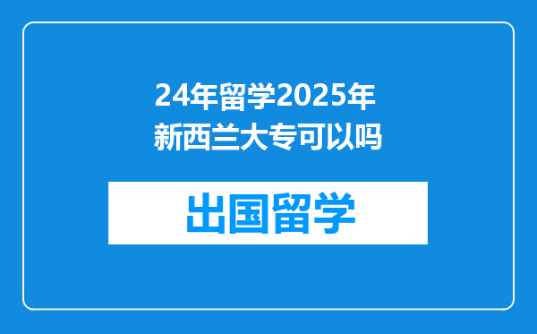 24年留学2025年新西兰大专可以吗