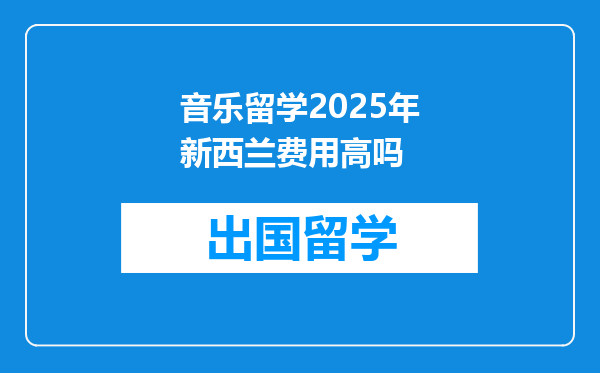 音乐留学2025年新西兰费用高吗