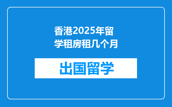 香港2025年留学租房租几个月