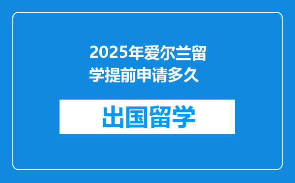 2025年爱尔兰留学提前申请多久