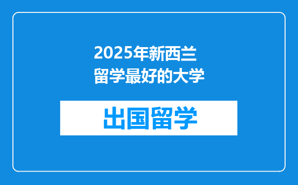 2025年新西兰留学最好的大学