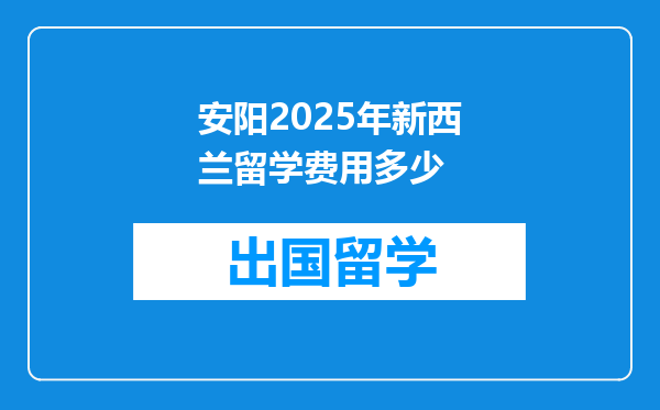 安阳2025年新西兰留学费用多少