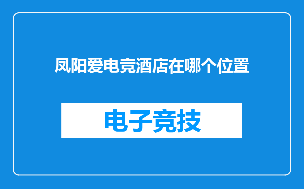 凤阳爱电竞酒店在哪个位置