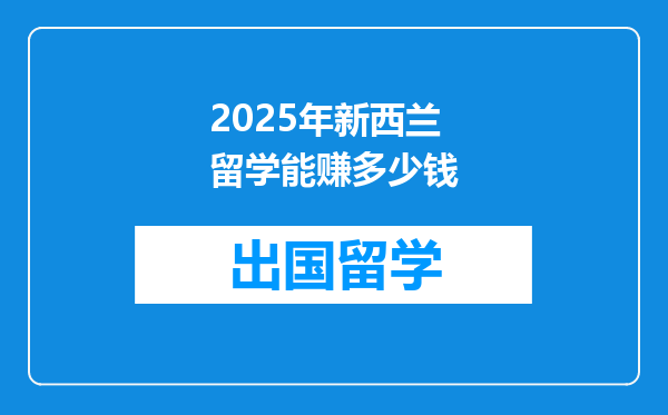 2025年新西兰留学能赚多少钱