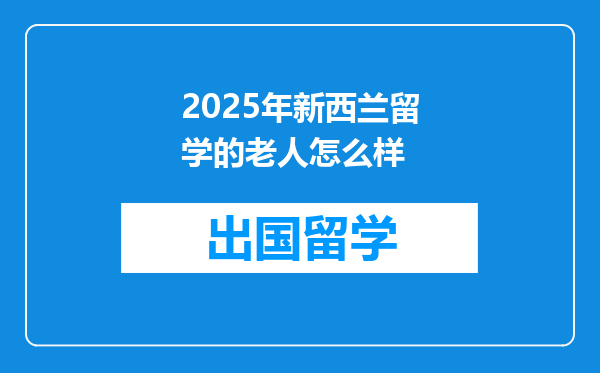 2025年新西兰留学的老人怎么样